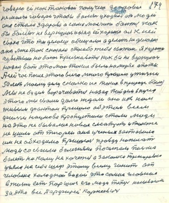 174. говорю ей как таковой получишь здоровие <br />не молчи говори чтобы болезнь уходила от людей<br />она стала здорова а сама молчит боится как<br />бы болезнь не вернулась назад ей хорошо а я к ней <br />сваха что ты делаешь обещалась а делать не делаешь<br />она мне так сказала спасибо тебе сваток я хорошо<br />чувствую но боюсь признаваться как бы не вернулось <br />назад вот это мои такие были на людях опыты<br />А сейчас после этого всего много прошло у жизни <br />50 лет моему делу сколько их таких в природе было<br />Мы не будем ворачиваться назад пойдём вперёд <br />этого мы с вами долго ждали оно и к нам <br />живым фактом пришло об этом всем<br />фильм Наумова пропустили стали люди <br />на это небывалое новое смотреть и также <br />не ушли от тиореи она учёных заставила <br />им необходимо пришлось правду написать<br />люди со своими болезнями посылали письма<br />болеть ни кому не хочется а закалка тренировка<br />узяла на себя шеф этому всему гонит от<br />человека холодной водой что самое главное <br />в жизни есть Паршек его люди теперь называют<br />за это всё Парфирий Корнеевич